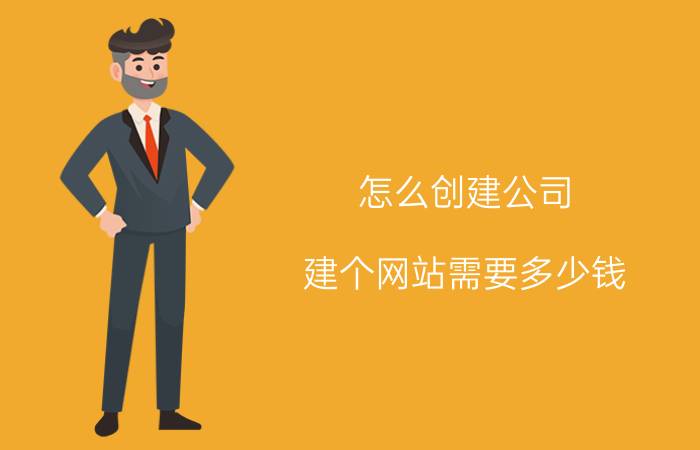 怎么创建公司 建个网站需要多少钱，怎样才能选择一家专业的网络公司？